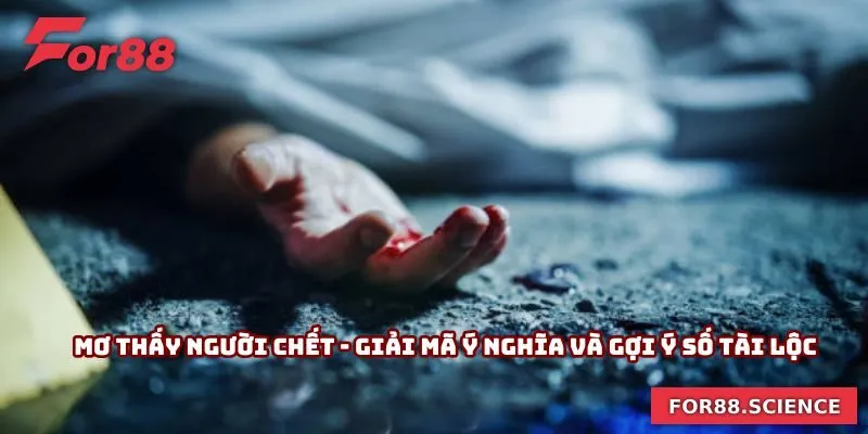 Mơ Thấy Người Chết - Giải Mã Ý Nghĩa Và Gợi Ý Số Tài Lộc